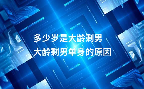 多少岁是大龄剩男 大龄剩男单身的原因
